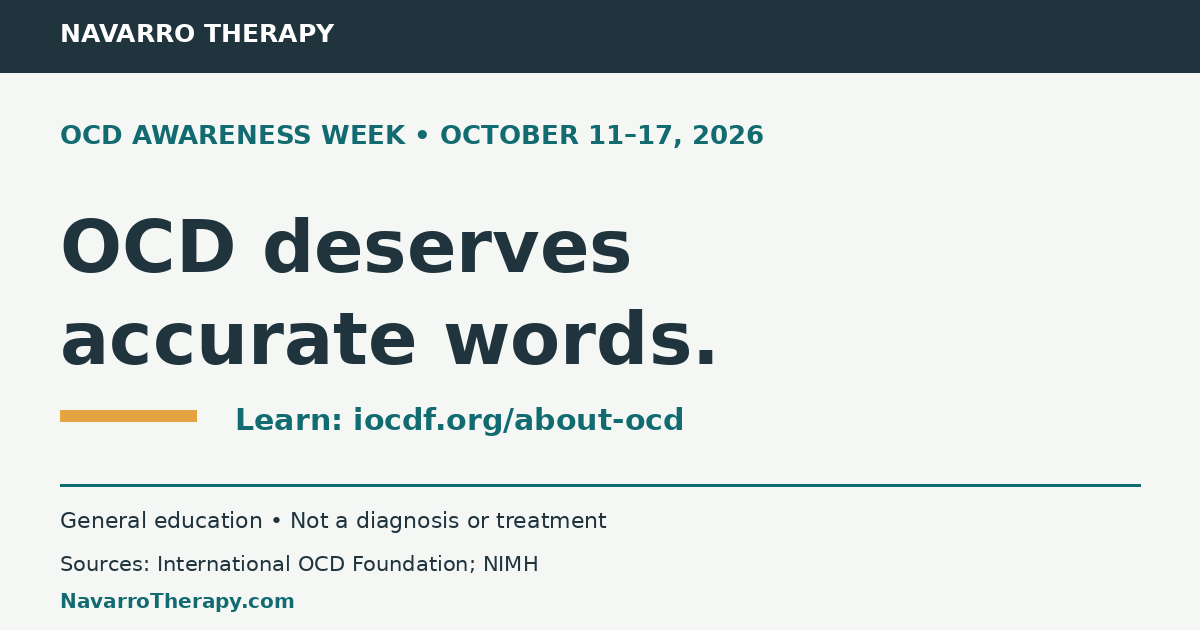 OCD deserves accurate words. OCD Awareness Week, October 11–17, 2026. Learn at iocdf.org/about-ocd. General education, not a diagnosis or treatment. Sources: International OCD Foundation and NIMH.